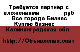 Требуется партнёр с вложениями 10.000.000 руб. - Все города Бизнес » Куплю бизнес   . Калининградская обл.